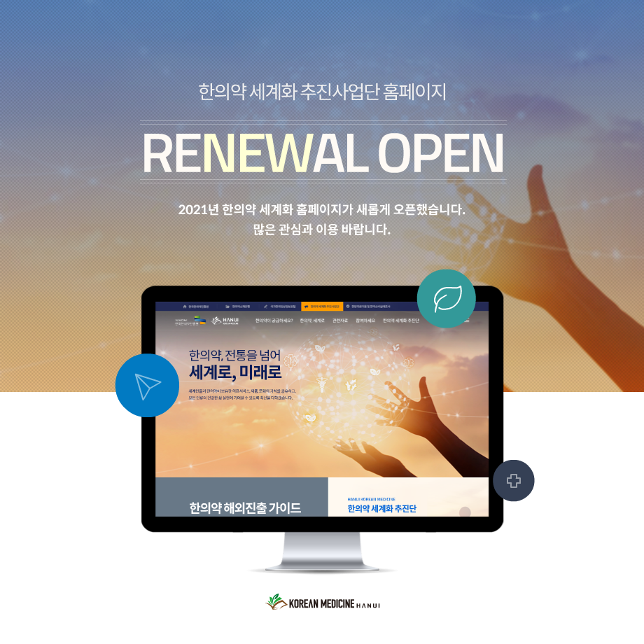 한의약 세계화 추진사업단 홈페이지
RENEWAL OPEN
2021년 한의약 세계화 홈페이지가 새롭게 오픈했습니다.
많은 관심과 이용 바랍니다.